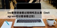 ins看得到谁看过视频吗怎么看（instagram可以看谁看过你）