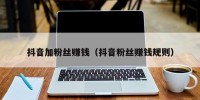 抖音加粉丝赚钱（抖音粉丝赚钱规则）