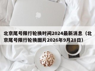 北京尾号限行轮换时间2024最新消息（北京尾号限行轮换图片2026年9月28日）
