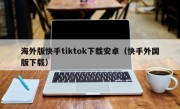 海外版快手tiktok下载安卓（快手外国版下载）