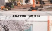 平台点赞神器（点赞 平台）