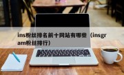 ins粉丝排名前十网站有哪些（insgram粉丝排行）