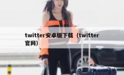 twitter安卓版下载（twitter官网）