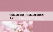tiktok如何做（tiktok如何做达人）