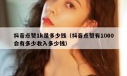 抖音点赞1k是多少钱（抖音点赞有1000会有多少收入多少钱）
