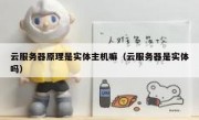 云服务器原理是实体主机嘛（云服务器是实体吗）