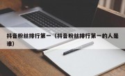 抖音粉丝排行第一（抖音粉丝排行第一的人是谁）