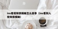ins看视频很模糊怎么回事（ins看别人视频很模糊）