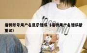 推特账号用户名显示错误（推特用户名错误请重试）