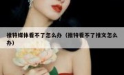 推特媒体看不了怎么办（推特看不了推文怎么办）