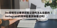 ins视频可以看到访客记录吗怎么设置的（instagram的视频能看到谁看过吗）