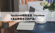 facebook如何卖货（facebook怎么销售自己的产品）
