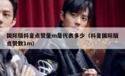 国际版抖音点赞量m是代表多少（抖音国际版点赞数1m）