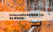 instagram可以发投票贴吗（ins怎么发布投票）