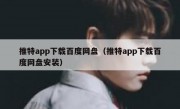 推特app下载百度网盘（推特app下载百度网盘安装）
