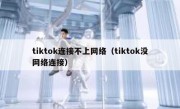 tiktok连接不上网络（tiktok没网络连接）