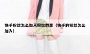 快手粉丝怎么加入粉丝群里（快手的粉丝怎么加入）
