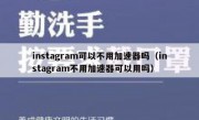instagram可以不用加速器吗（instagram不用加速器可以用吗）