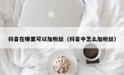 抖音在哪里可以加粉丝（抖音中怎么加粉丝）