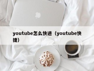 youtube怎么快进(youtube快捷)