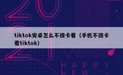 tiktok安卓怎么不拔卡看（手机不拔卡看tiktok）