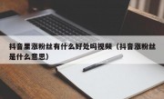 抖音里涨粉丝有什么好处吗视频（抖音涨粉丝是什么意思）