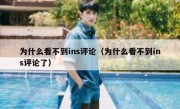 为什么看不到ins评论（为什么看不到ins评论了）