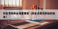抖音赞和粉丝谁重要些（抖音点赞与粉丝的关系）