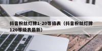 抖音粉丝灯牌1-20等级表（抖音粉丝灯牌120等级表最新）