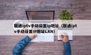 联通iptv手动设置ip地址（联通iptv手动设置IP地址LAN）