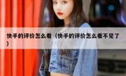 快手的评价怎么看（快手的评价怎么看不见了）