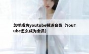 怎样成为youtube频道会员（YouTube怎么成为会员）