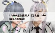 tiktok怎么搜索人（怎么在tiktok18上面搜id）