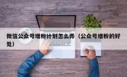 微信公众号增粉计划怎么弄（公众号增粉的好处）