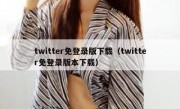 twitter免登录版下载（twitter免登录版本下载）