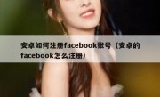 安卓如何注册facebook账号（安卓的facebook怎么注册）