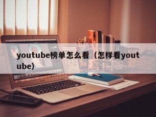 youtube榜单怎么看（怎样看youtube）