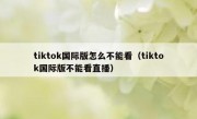 tiktok国际版怎么不能看（tiktok国际版不能看直播）