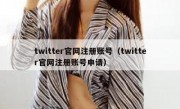 twitter官网注册账号（twitter官网注册账号申请）
