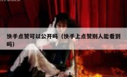 快手点赞可以公开吗（快手上点赞别人能看到吗）