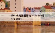 tiktok无法看评论（tik tok看不了评论）