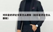 对抖音的评论文章怎么删除（给抖音评论怎么删除）