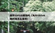 国外tiktok赚钱吗（海外tiktok赚的钱怎么提现）