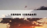 云服务器有（云服务器免费）
