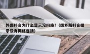 外国抖音为什么显示没网络?（国外版抖音提示没有网络连接）