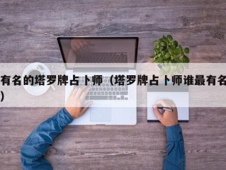 有名的塔罗牌占卜师（塔罗牌占卜师谁最有名）