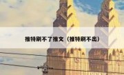 推特刷不了推文（推特刷不出）