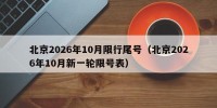 北京2026年10月限行尾号（北京2026年10月新一轮限号表）