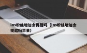 ins粉丝增加会提醒吗（ins粉丝增加会提醒吗苹果）