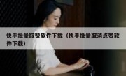 快手批量取赞软件下载（快手批量取消点赞软件下载）